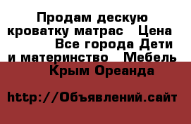 Продам дескую кроватку матрас › Цена ­ 3 000 - Все города Дети и материнство » Мебель   . Крым,Ореанда